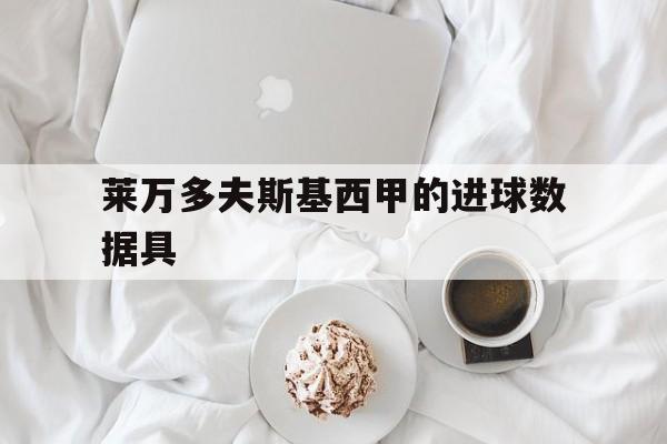 莱万多夫斯基西甲的进球数据具(德甲莱万多夫斯基连进五球的视频)|evo真人官网