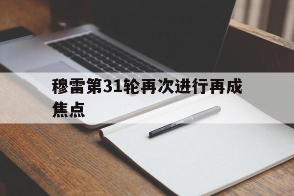 穆雷第31轮再次进行再成焦点(穆雷32秒砍下12分全场回放高清)|evo真人官网